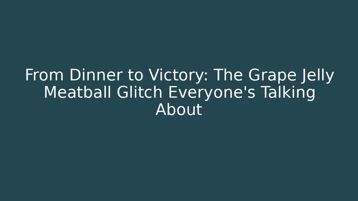 From Dinner to Victory: The Grape Jelly Meatball Glitch Everyone’s Talking About