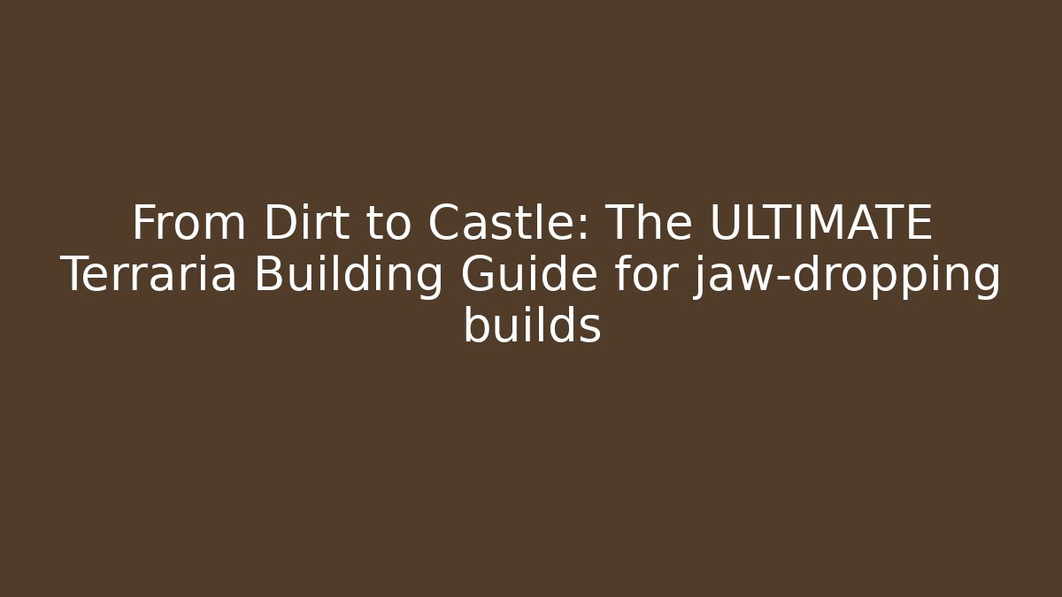 From Dirt to Castle: The ULTIMATE Terraria Building Guide for jaw-dropping builds