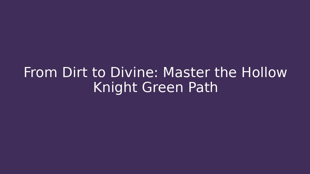 From Dirt to Divine: Master the Hollow Knight Green Path