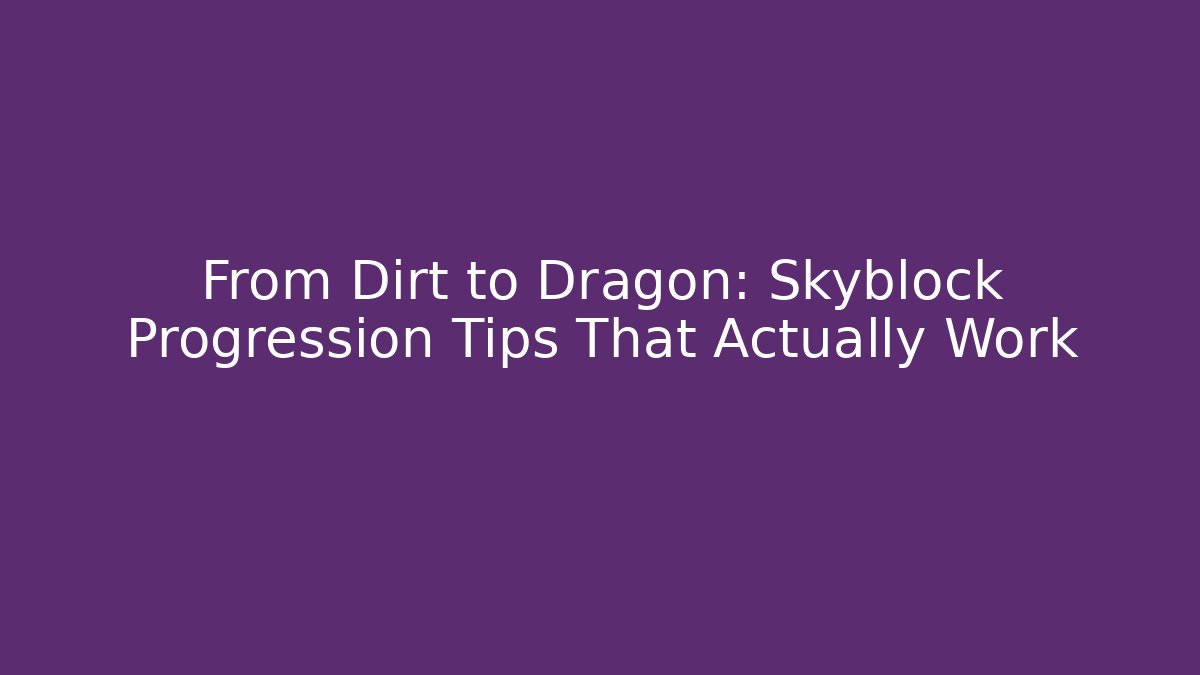 From Dirt to Dragon: Skyblock Progression Tips That Actually Work