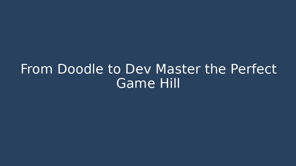 From Doodle to Dev Master the Perfect Game Hill