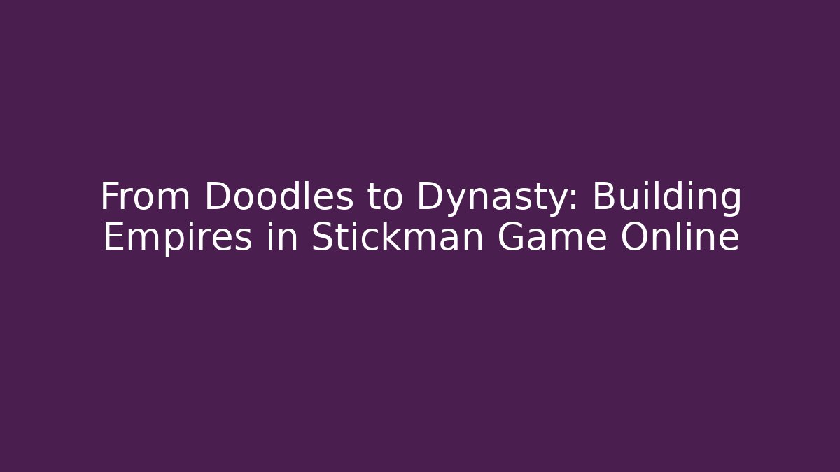From Doodles to Dynasty: Building Empires in Stickman Game Online