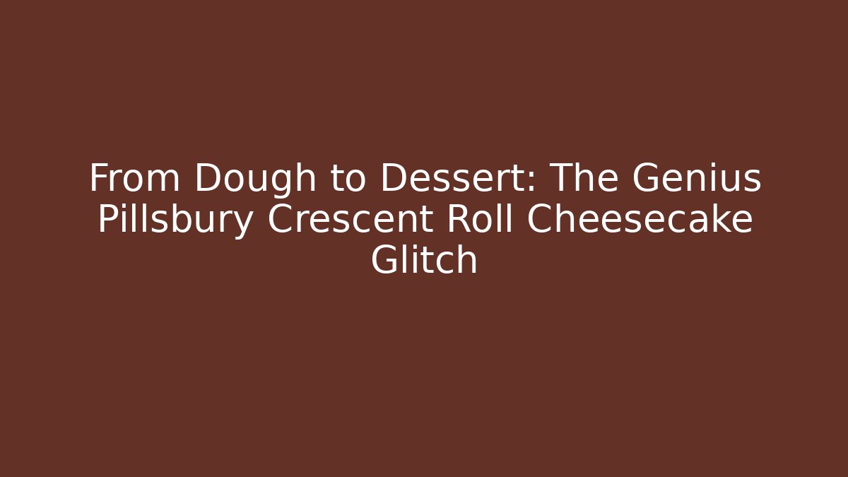 From Dough to Dessert: The Genius Pillsbury Crescent Roll Cheesecake Glitch