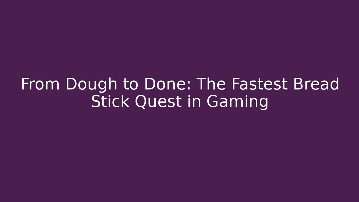 From Dough to Done: The Fastest Bread Stick Quest in Gaming