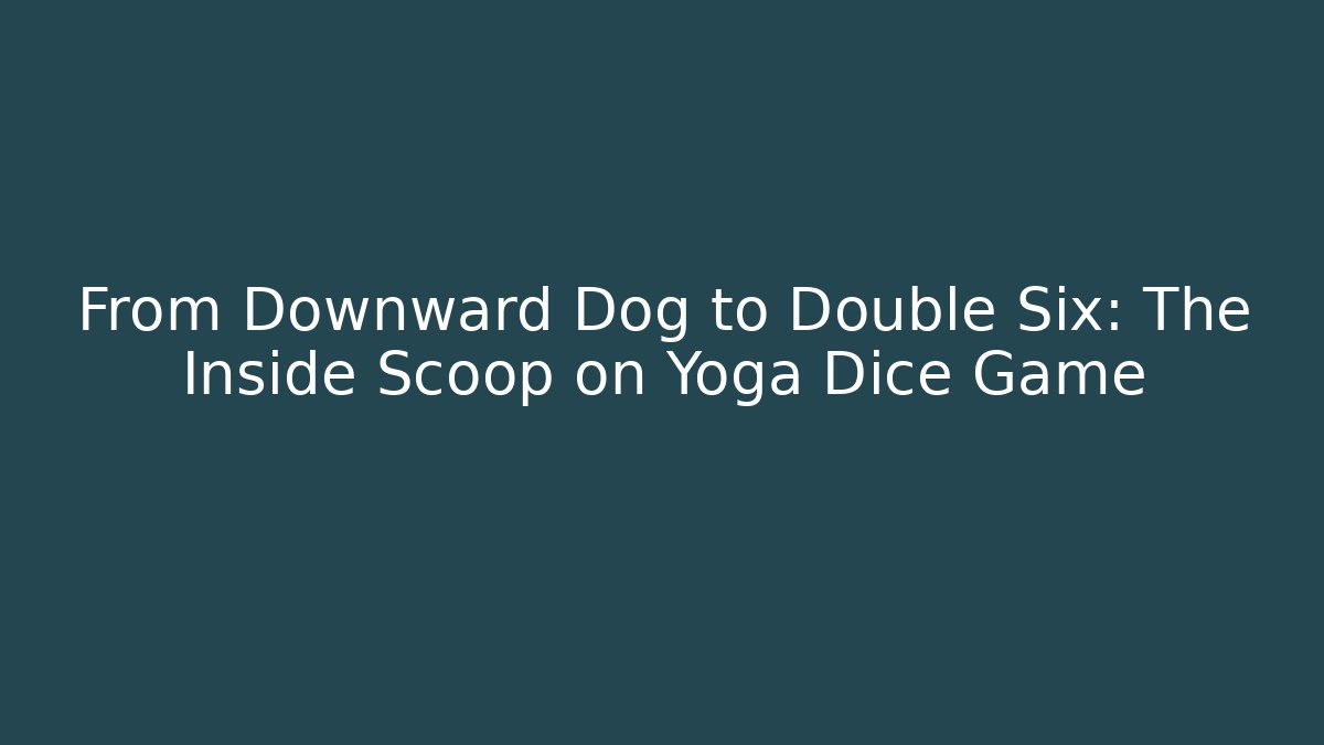 From Downward Dog to Double Six: The Inside Scoop on Yoga Dice Game