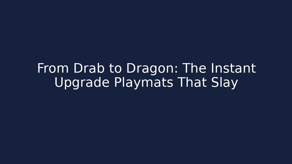From Drab to Dragon: The Instant Upgrade Playmats That Slay