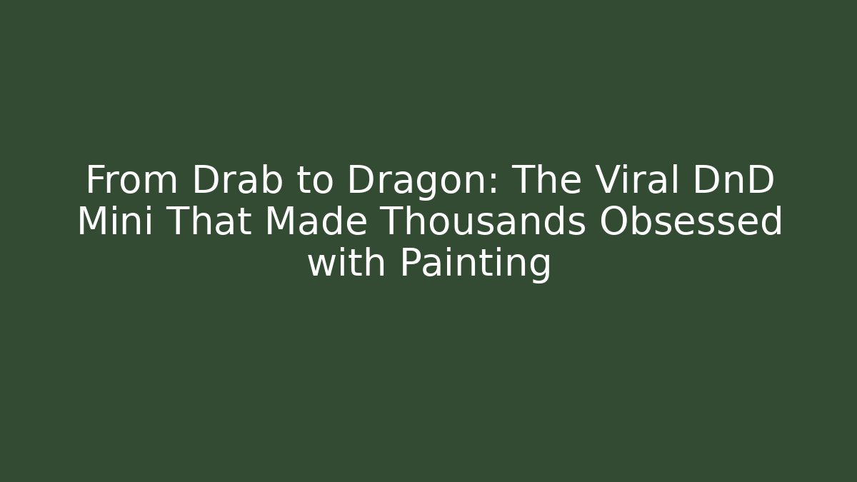 From Drab to Dragon: The Viral DnD Mini That Made Thousands Obsessed with Painting
