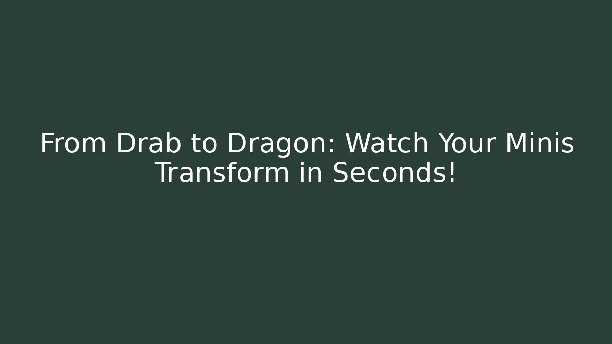 From Drab to Dragon: Watch Your Minis Transform in Seconds!