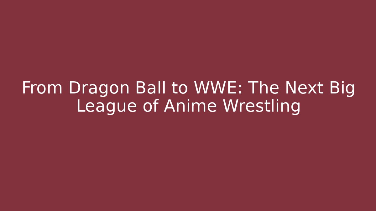From Dragon Ball to WWE: The Next Big League of Anime Wrestling - Critter Realm