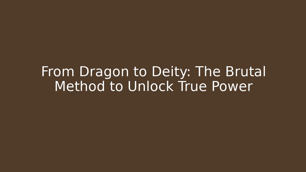 From Dragon to Deity: The Brutal Method to Unlock True Power