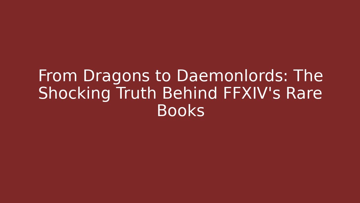 From Dragons to Daemonlords: The Shocking Truth Behind FFXIV's Rare Books