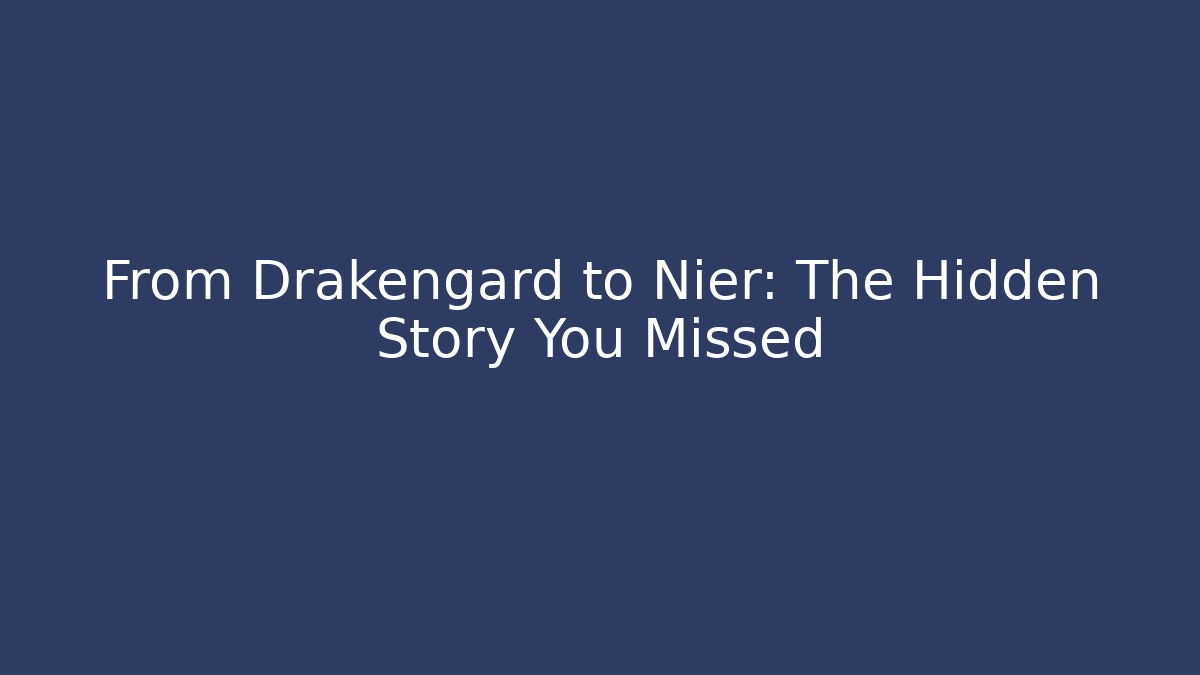 From Drakengard to Nier: The Hidden Story You Missed