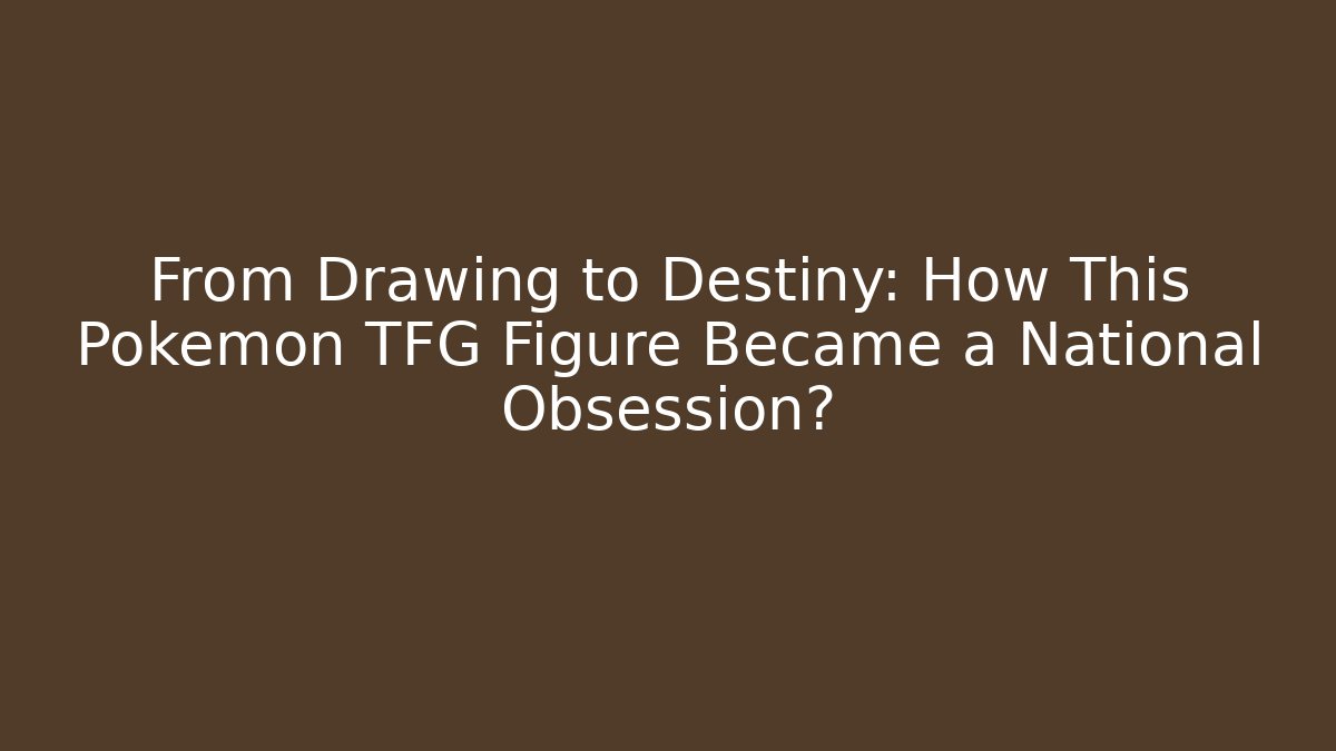 From Drawing to Destiny: How This Pokemon TFG Figure Became a National Obsession?