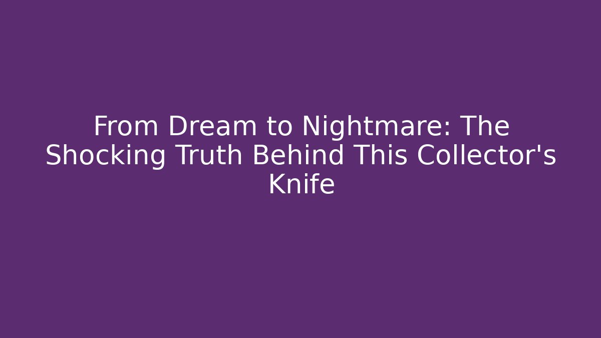 From Dream to Nightmare: The Shocking Truth Behind This Collector’s Knife