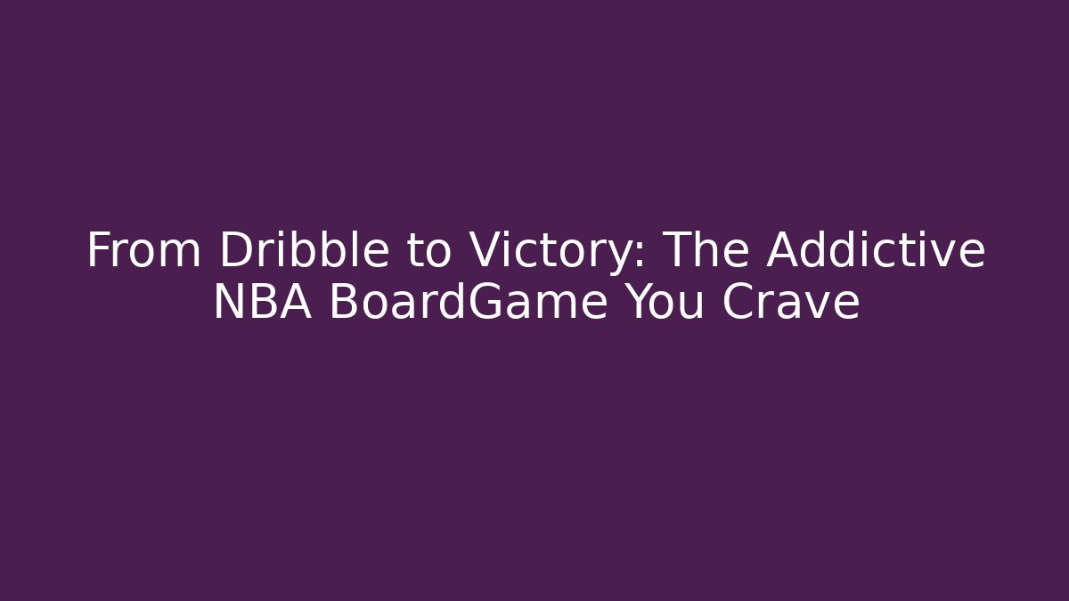 From Dribble to Victory: The Addictive NBA BoardGame You Crave