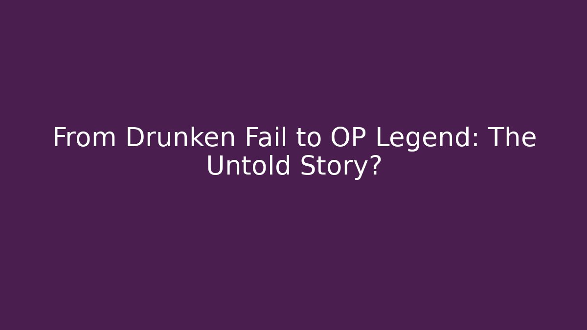 From Drunken Fail to OP Legend: The Untold Story?