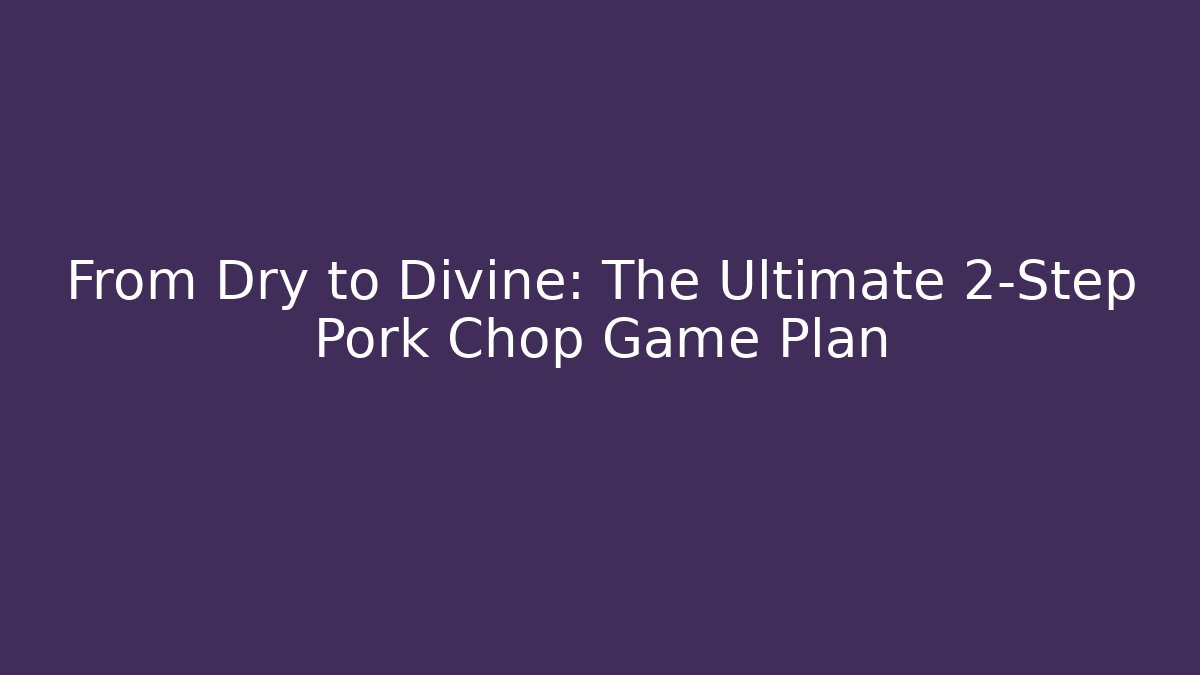 From Dry to Divine: The Ultimate 2-Step Pork Chop Game Plan