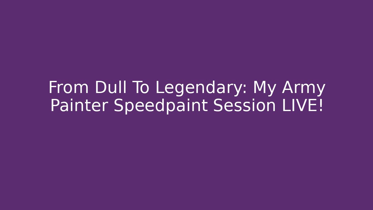 From Dull To Legendary: My Army Painter Speedpaint Session LIVE!