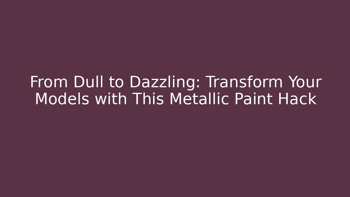From Dull to Dazzling: Transform Your Models with This Metallic Paint Hack