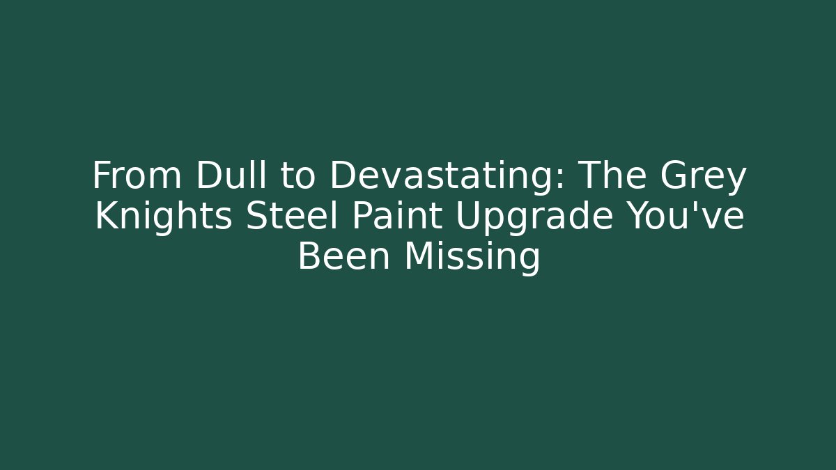 From Dull to Devastating: The Grey Knights Steel Paint Upgrade You’ve Been Missing