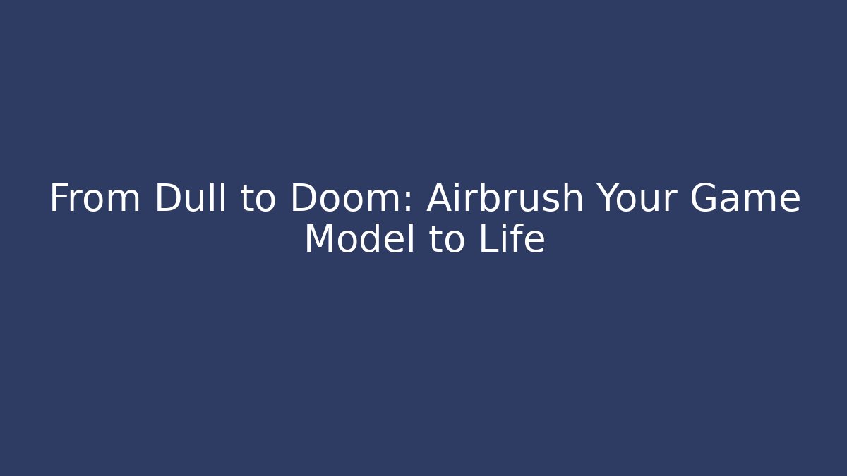 From Dull to Doom: Airbrush Your Game Model to Life