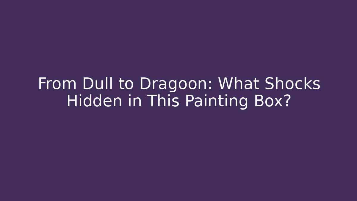From Dull to Dragoon: What Shocks Hidden in This Painting Box?