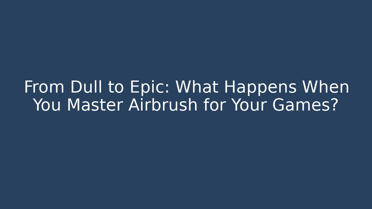 From Dull to Epic: What Happens When You Master Airbrush for Your Games?