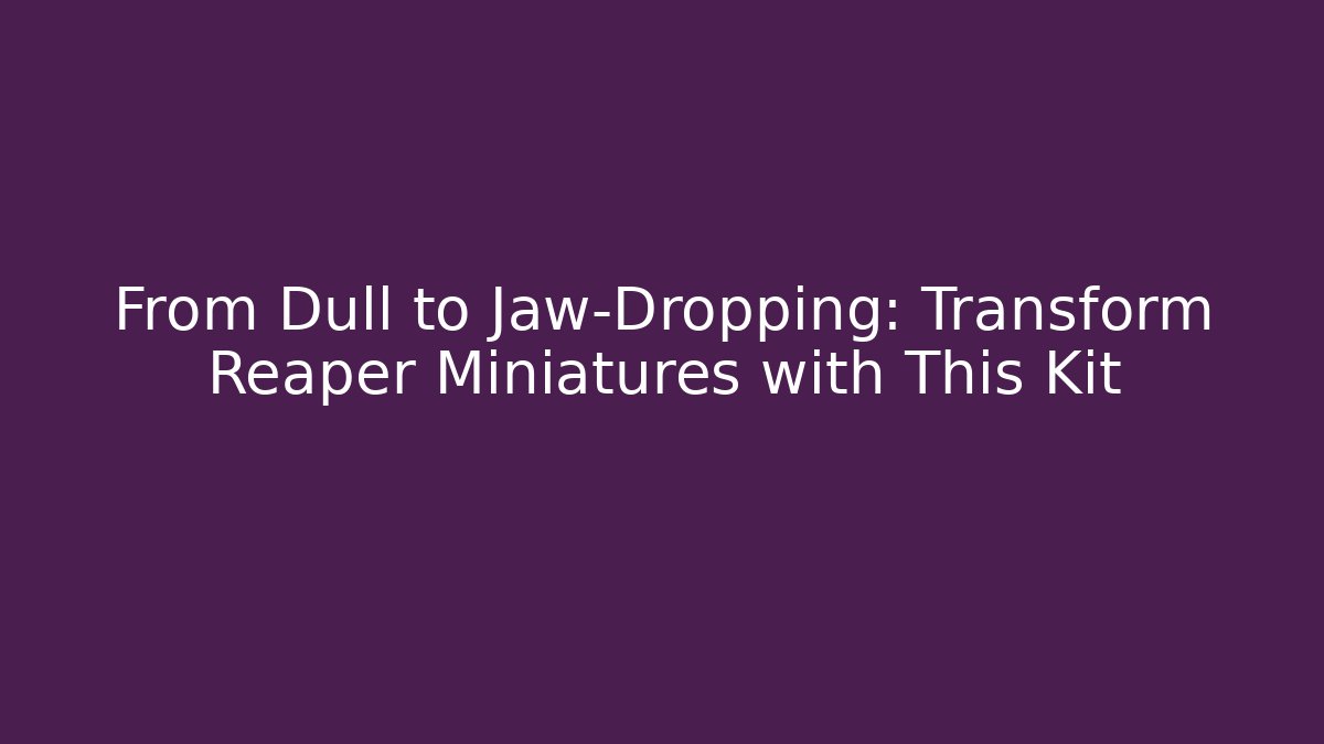 From Dull to Jaw-Dropping: Transform Reaper Miniatures with This Kit