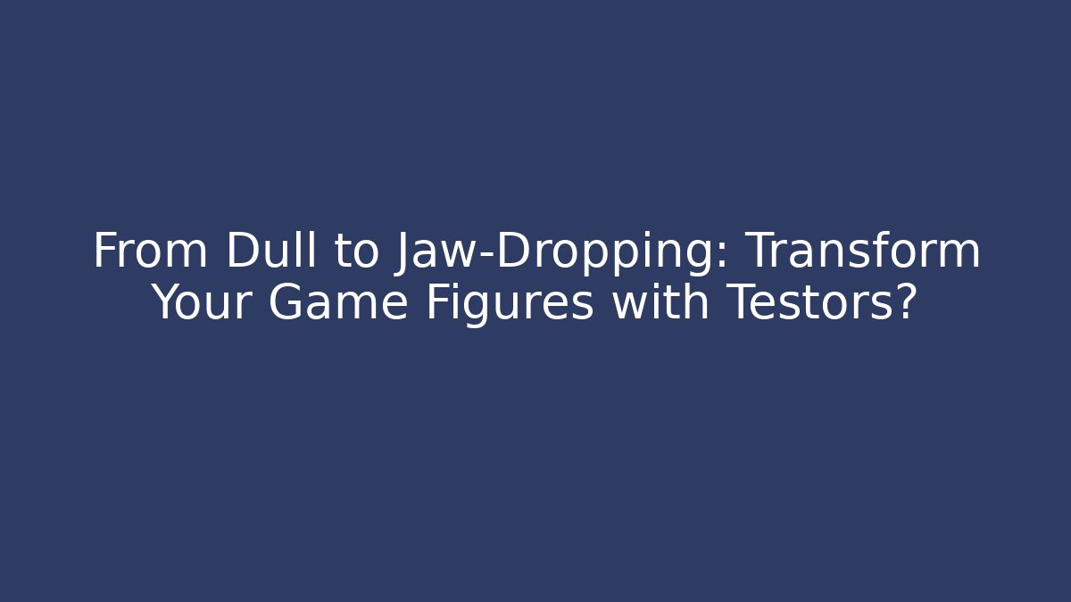 From Dull to Jaw-Dropping: Transform Your Game Figures with Testors? - Critter Realm