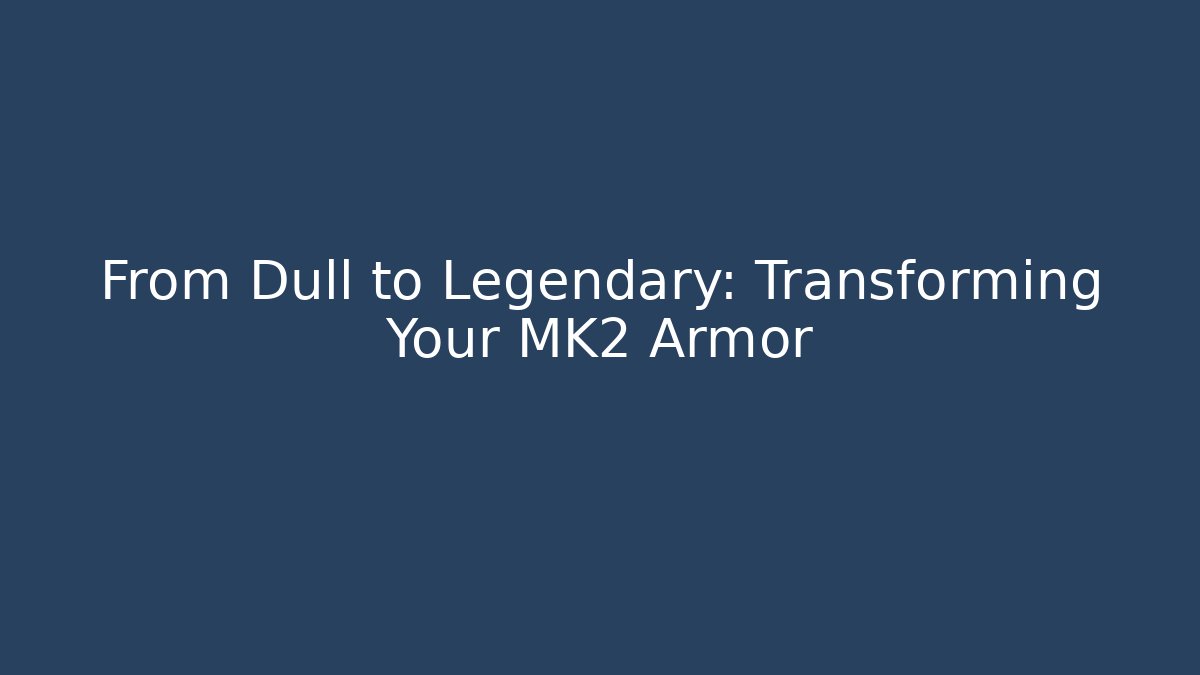 From Dull to Legendary: Transforming Your MK2 Armor