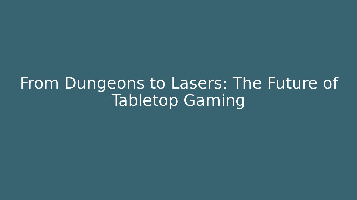 From Dungeons to Lasers: The Future of Tabletop Gaming