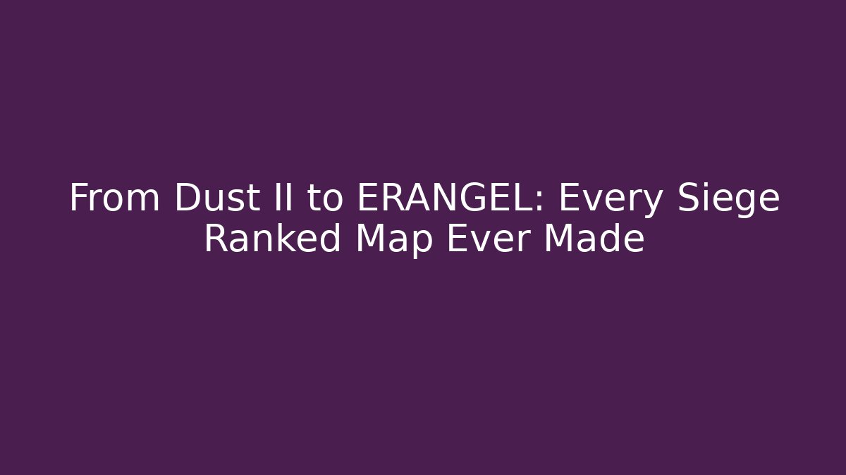 From Dust II to ERANGEL: Every Siege Ranked Map Ever Made