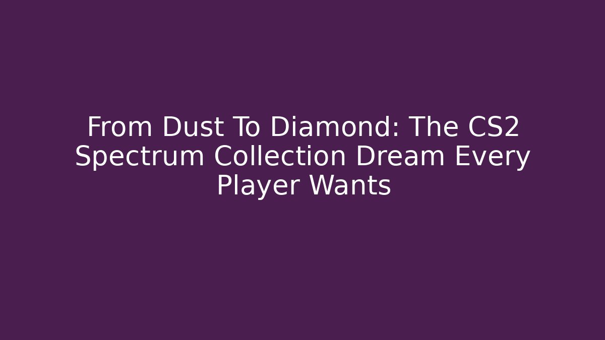 From Dust To Diamond: The CS2 Spectrum Collection Dream Every Player Wants