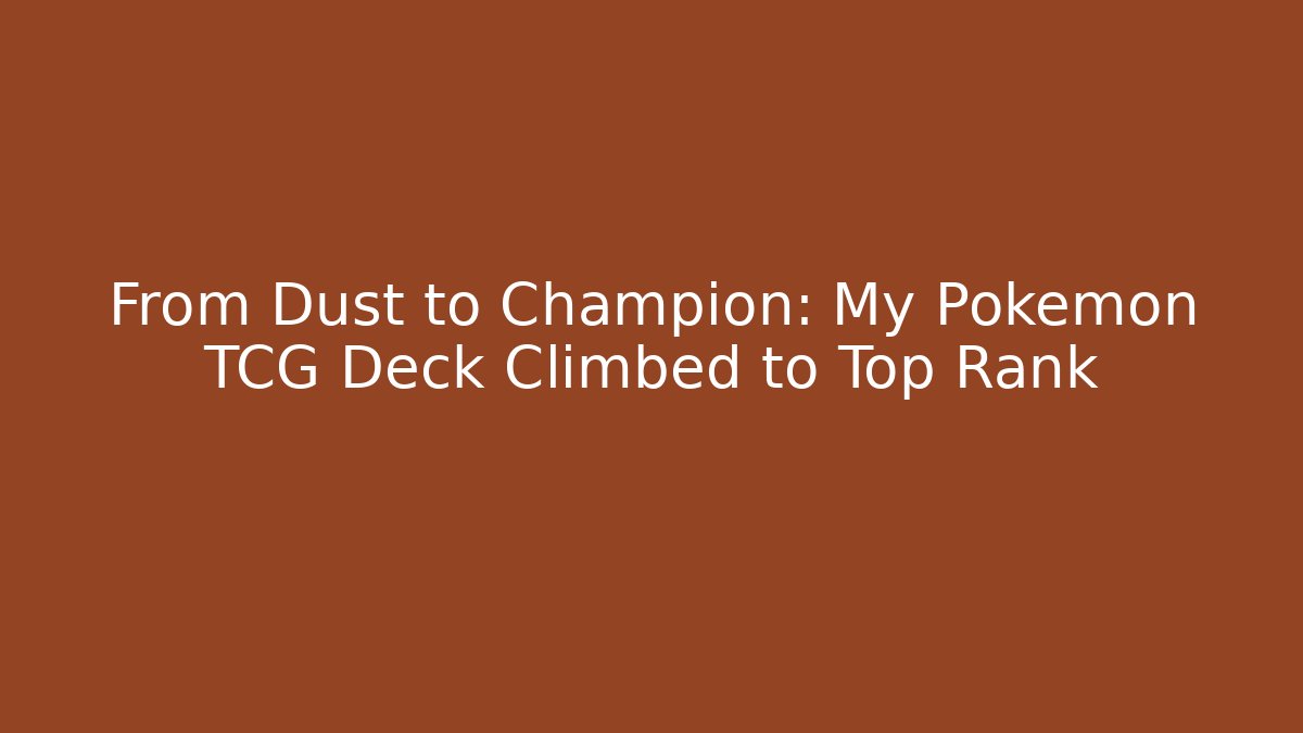 From Dust to Champion: My Pokémon TCG Deck Climbed to Top Rank