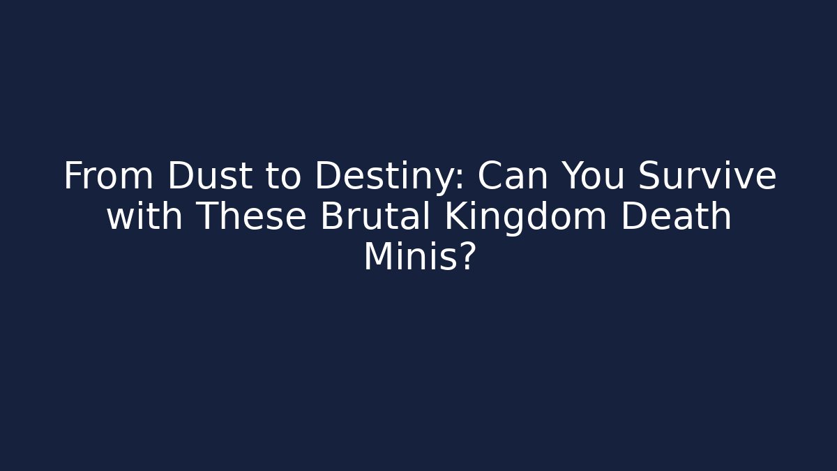 From Dust to Destiny: Can You Survive with These Brutal Kingdom Death Minis?