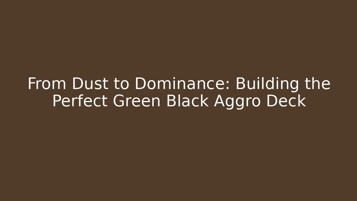 From Dust to Dominance: Building the Perfect Green Black Aggro Deck