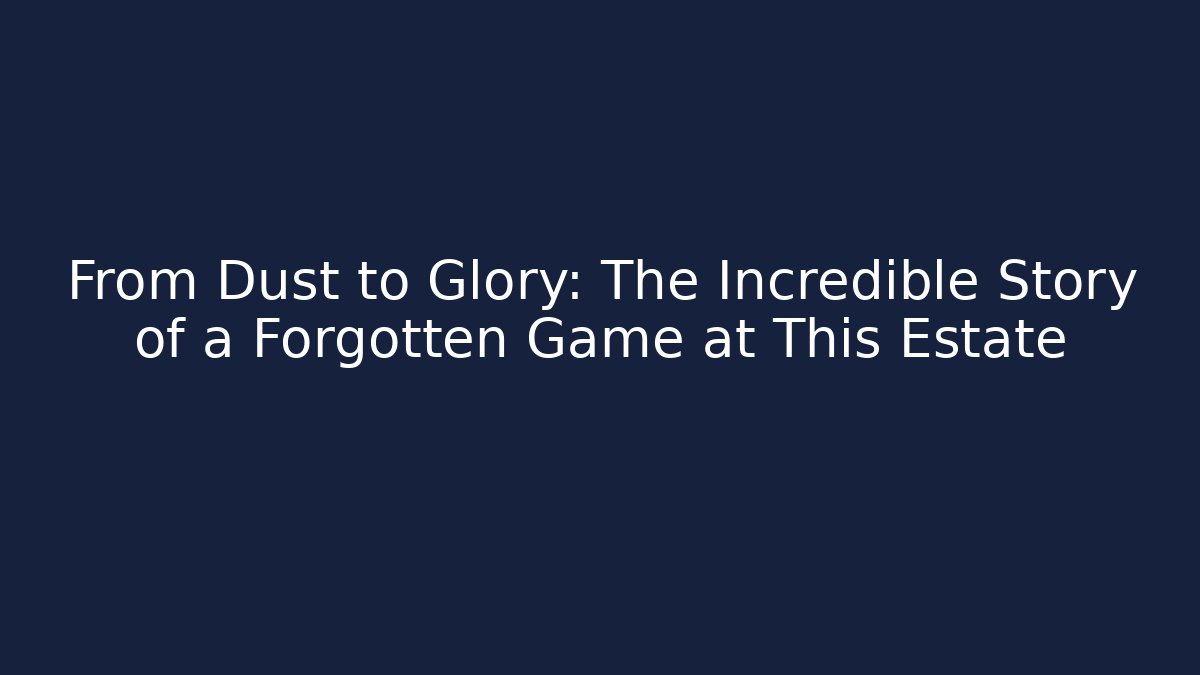 From Dust to Glory: The Incredible Story of a Forgotten Game at This Estate