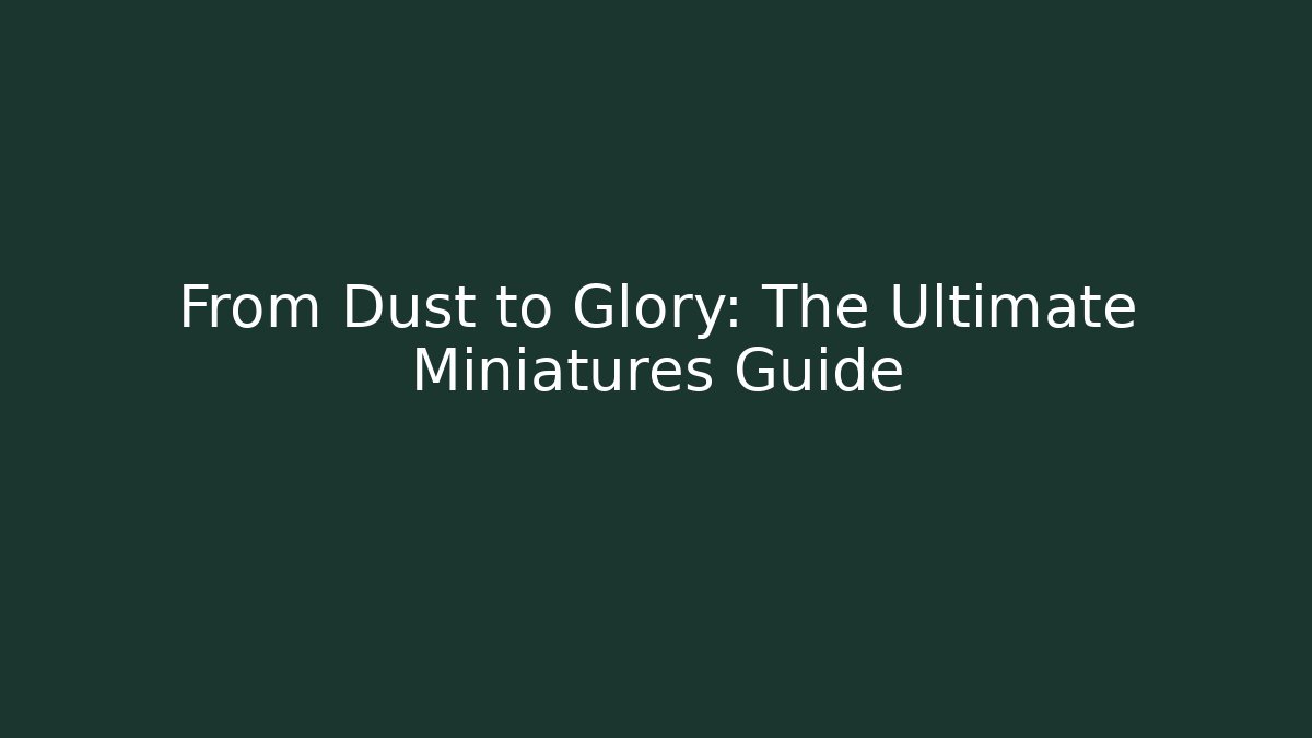 From Dust to Glory: The Ultimate Miniatures Guide