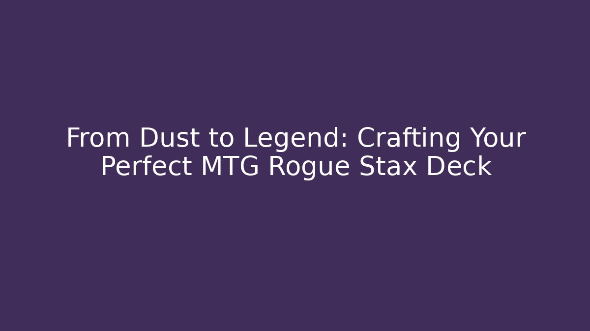 From Dust to Legend: Crafting Your Perfect MTG Rogue Stax Deck