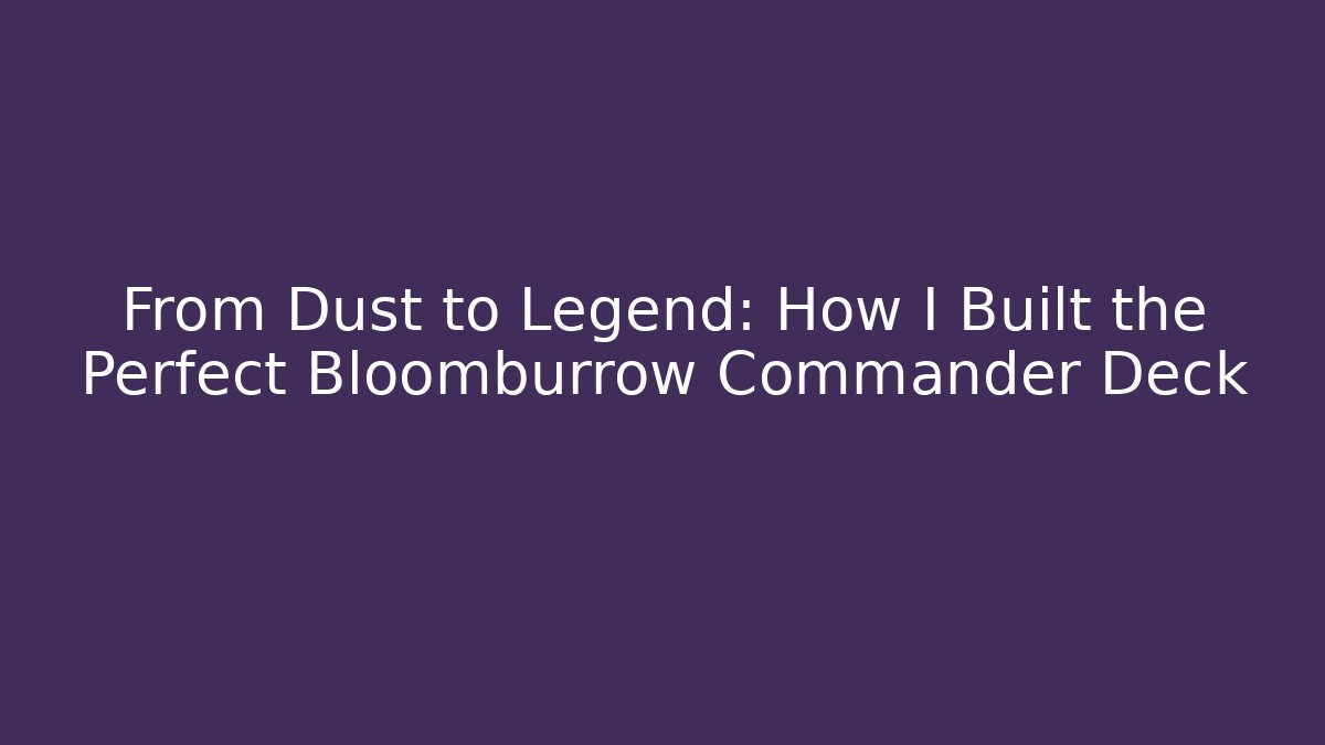 From Dust to Legend: How I Built the Perfect Bloomburrow Commander Deck
