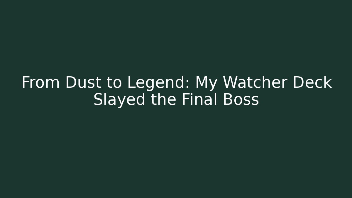 From Dust to Legend: My Watcher Deck Slayed the Final Boss