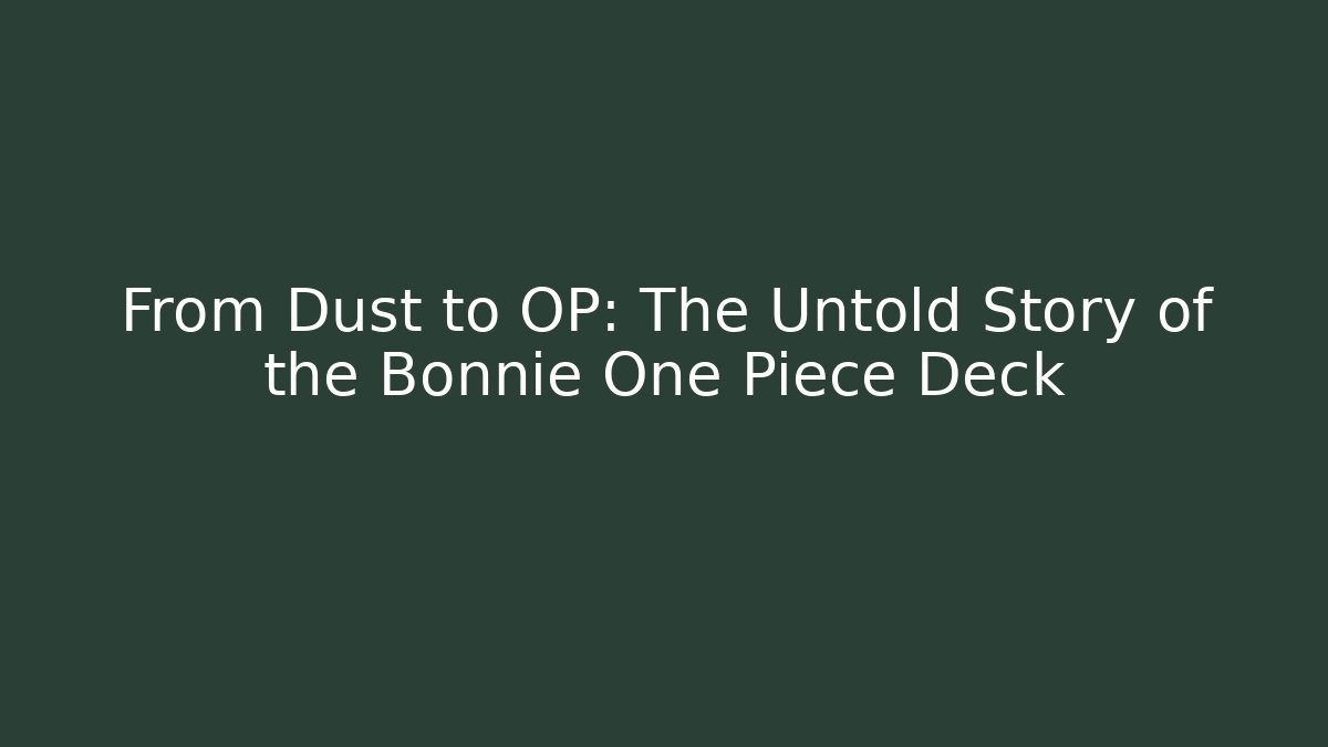 From Dust to OP: The Untold Story of the Bonnie One Piece Deck