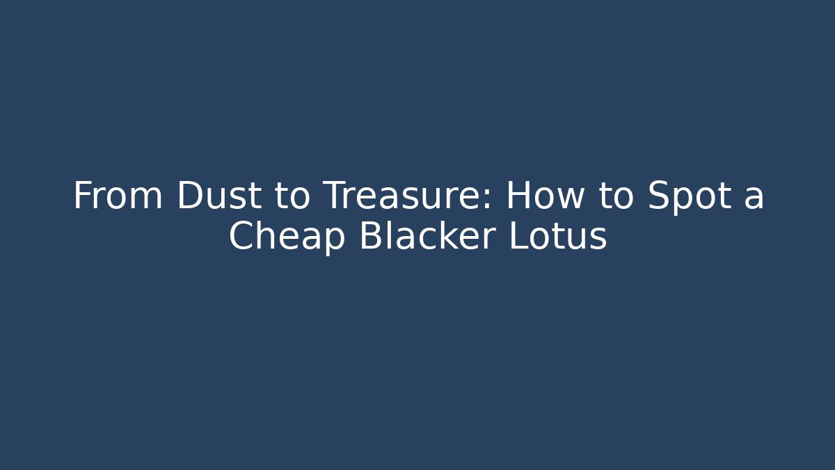 From Dust to Treasure: How to Spot a Cheap Blacker Lotus