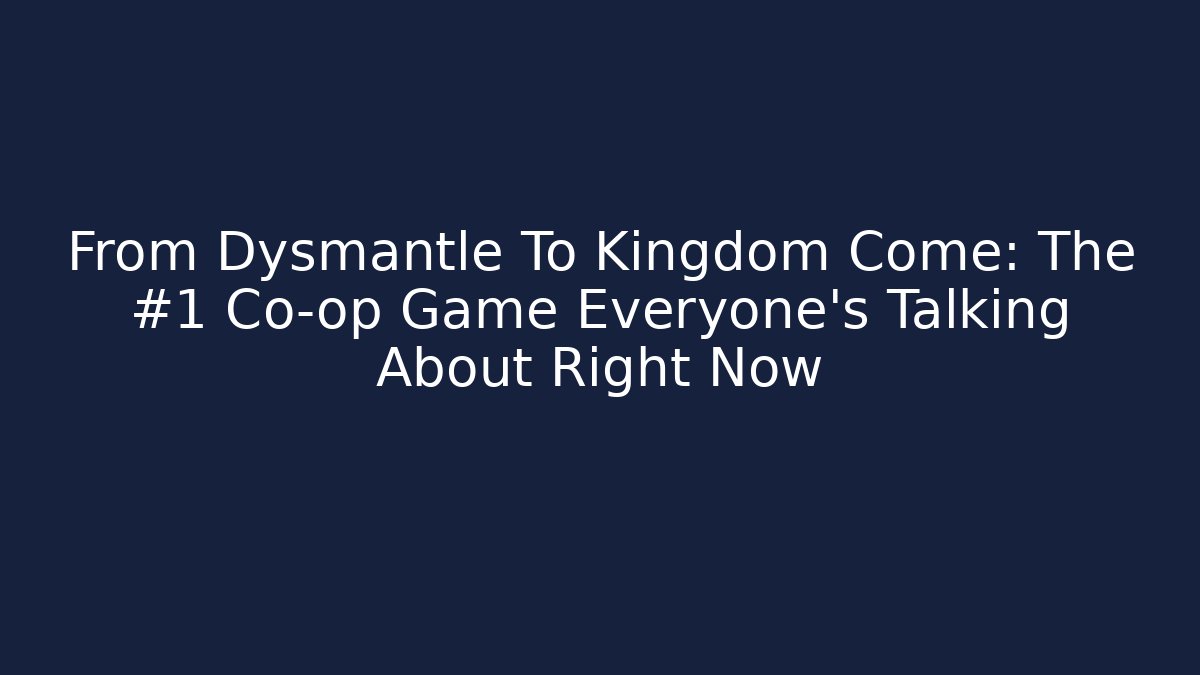 From Dysmantle To Kingdom Come: The #1 Co-op Game Everyone’s Talking About Right Now