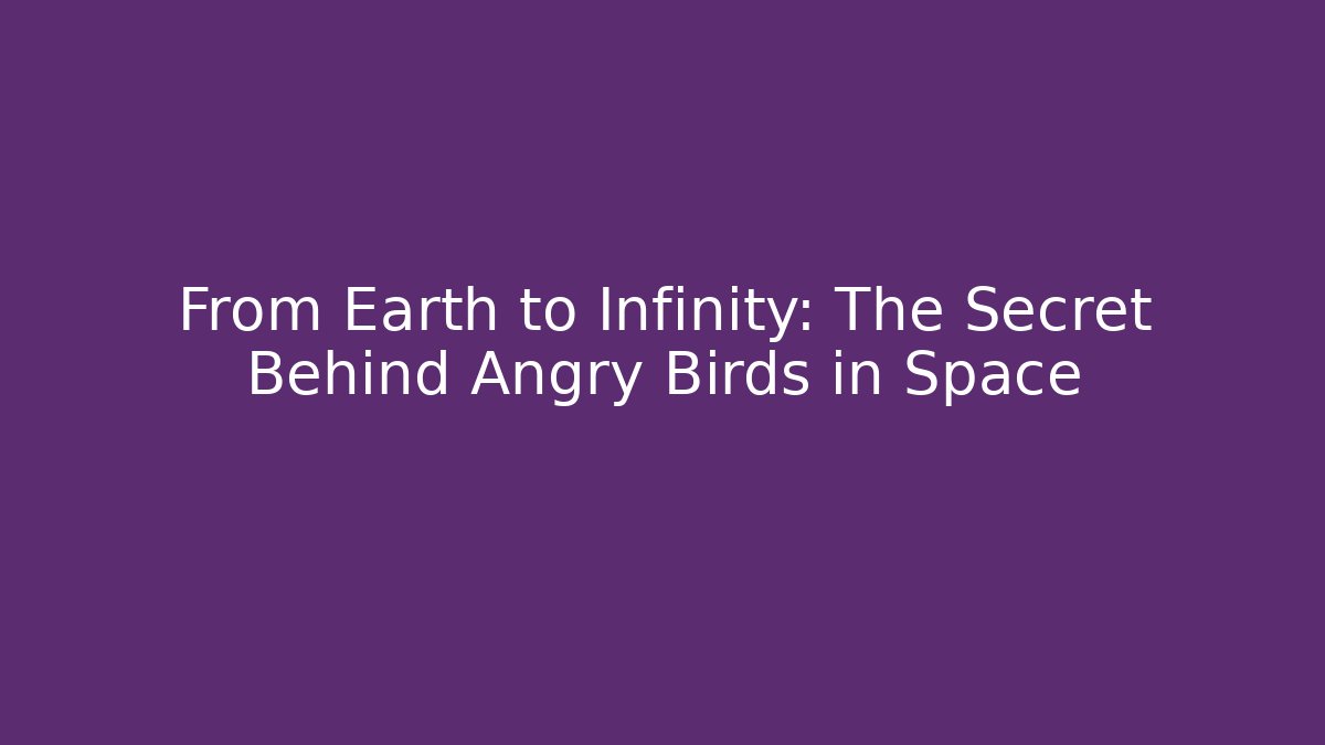 From Earth to Infinity: The Secret Behind Angry Birds in Space