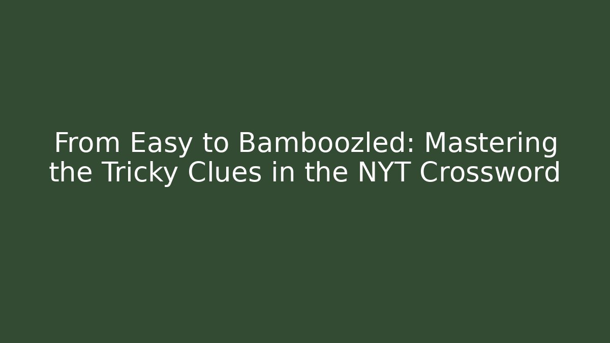 From Easy to Bamboozled: Mastering the Tricky Clues in the NYT Crossword
