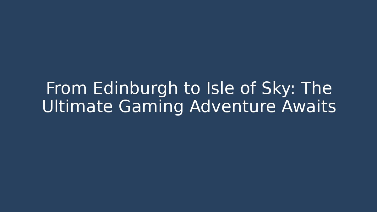 From Edinburgh to Isle of Sky: The Ultimate Gaming Adventure Awaits