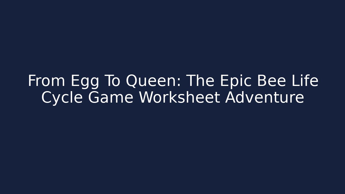 From Egg To Queen: The Epic Bee Life Cycle Game Worksheet Adventure