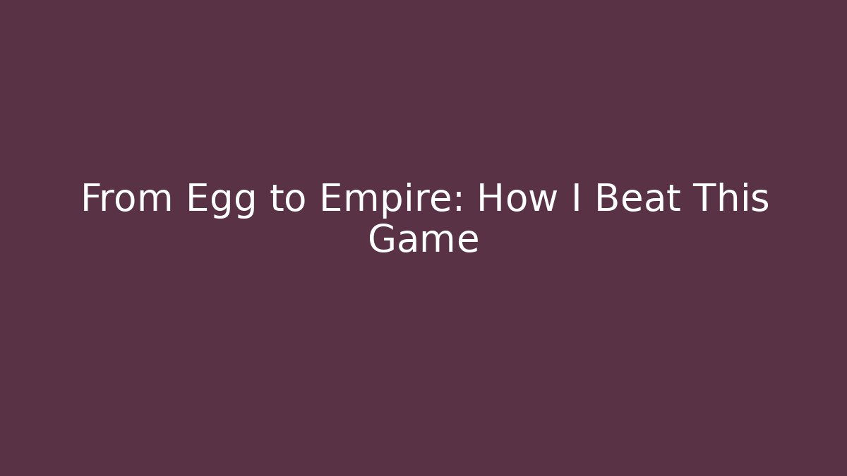 From Egg to Empire: How I Beat This Game