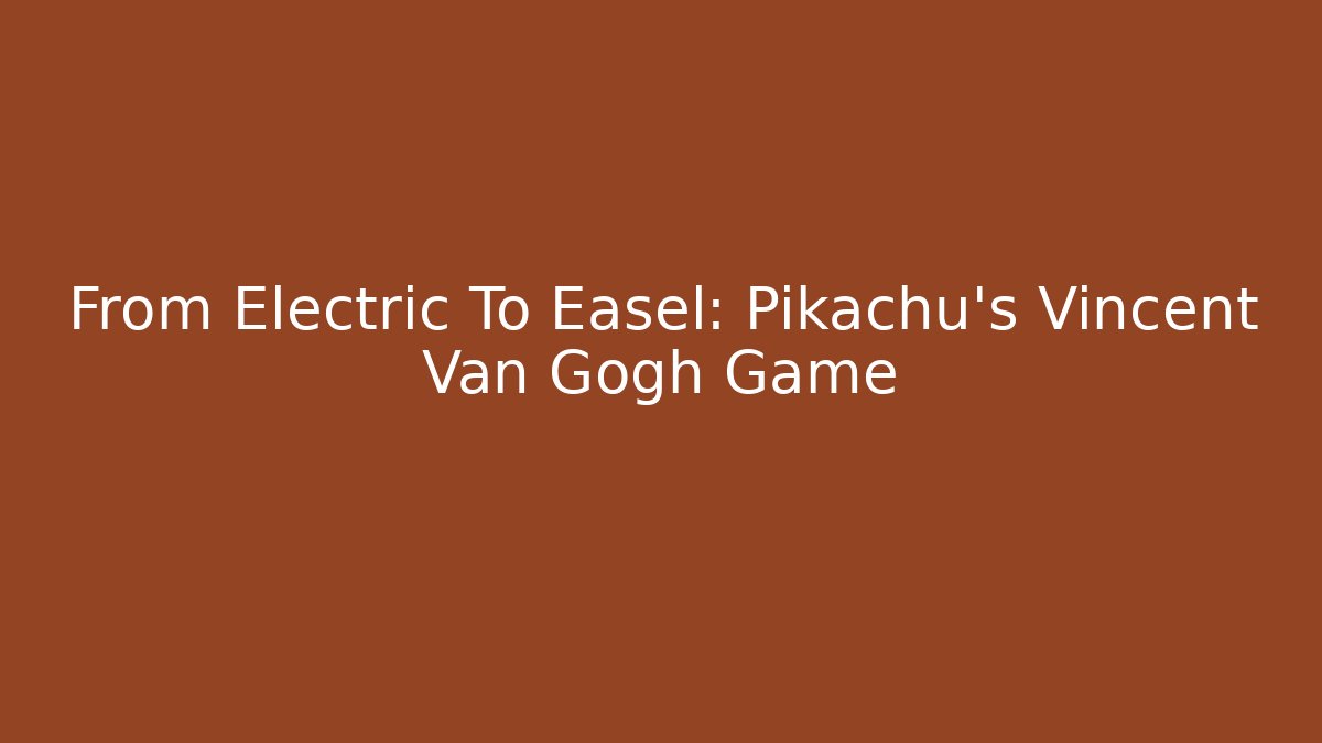 From Electric To Easel: Pikachu's Vincent Van Gogh Game - Critter Realm